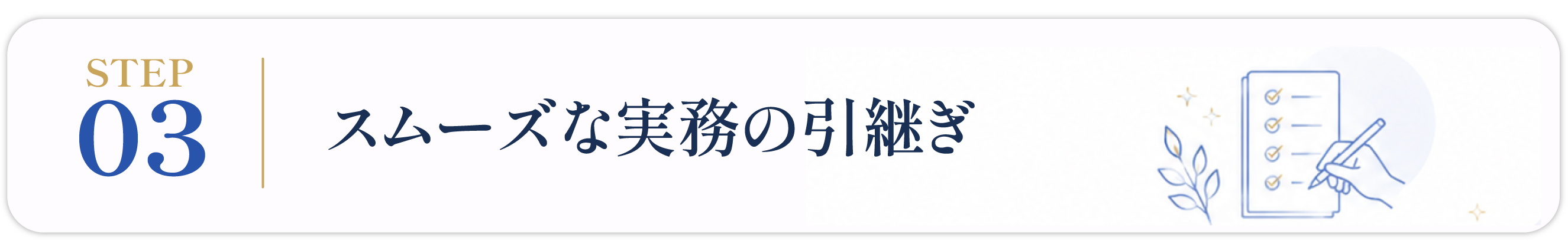 STEP 03:スムーズな実務の引き継ぎ