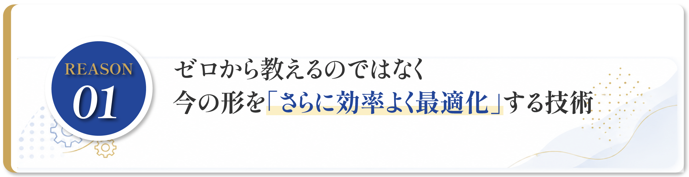 REASON 01:ゼロから教えるのではなく、今の形を「さらに効率よく最適化」する技術